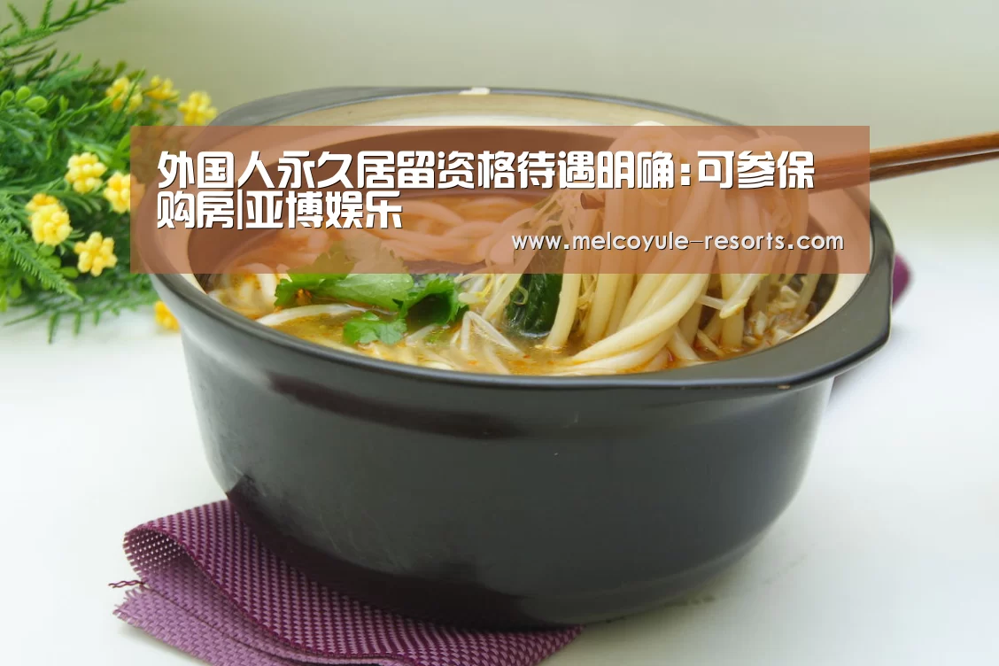 外国人永久居留资格待遇明确:可参保购房|亚博娱乐(图2)