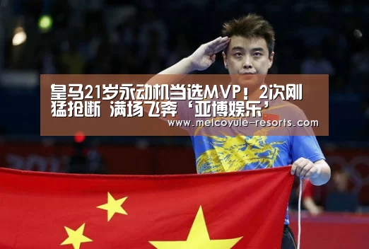 皇马21岁永动机当选MVP！2次刚猛抢断 满场飞奔‘亚博娱乐’(图1)