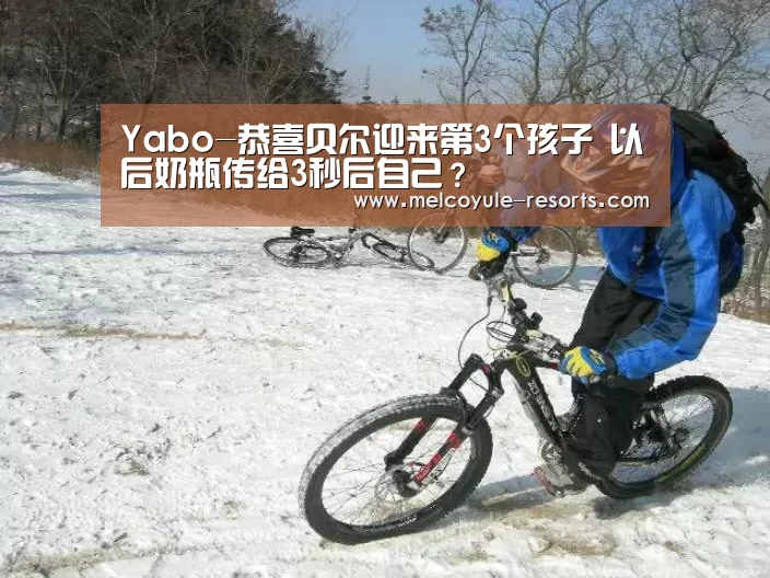 Yabo-恭喜贝尔迎来第3个孩子 以后奶瓶传给3秒后自己?(图1) 亚博官网
