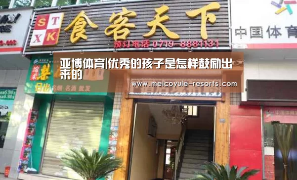 亚博体育|优秀的孩子是怎样鼓励出来的(图3) 亚博官网