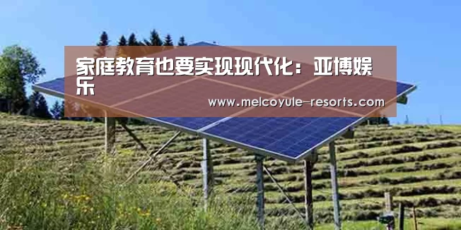 家庭教育也要实现现代化:亚博娱乐(图1) 亚博体育