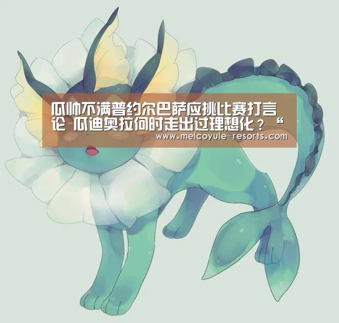 瓜帅不满普约尔巴萨应挑比赛打言论 瓜迪奥拉何时走出过理想化?“亚博首页”(图1) 亚博首页
