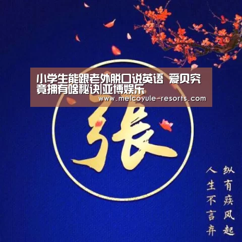 小学生能跟老外脱口说英语 爱贝究竟拥有啥秘诀|亚博娱乐(图1) 小学生能跟老外脱口说英语 爱贝究竟拥有啥秘诀|亚博娱乐(图1)