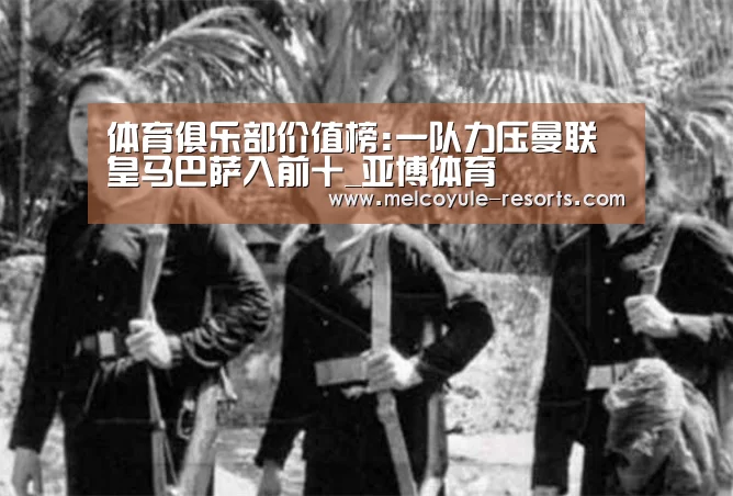体育俱乐部价值榜:一队力压曼联皇马巴萨入前十_亚博体育(图1) 亚博娱乐