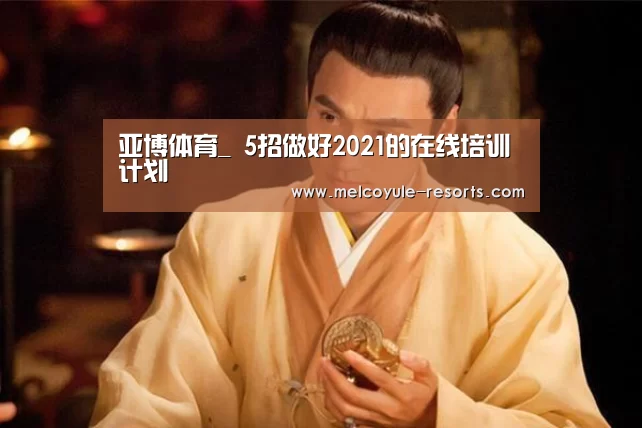 亚博体育_
5招做好2021的在线培训计划(图3) 亚博体育