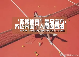 ‘亚博体育’皇马官方:齐达内因个人原因暂离队 不参加季前训练(图1) 亚博官网
