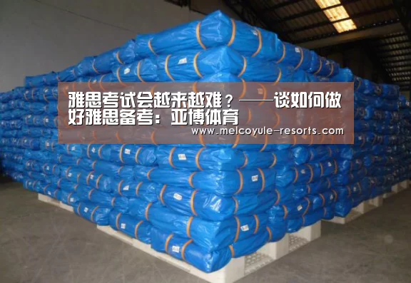雅思考试会越来越难?——谈如何做好雅思备考:亚博体育(图2) 亚博体育