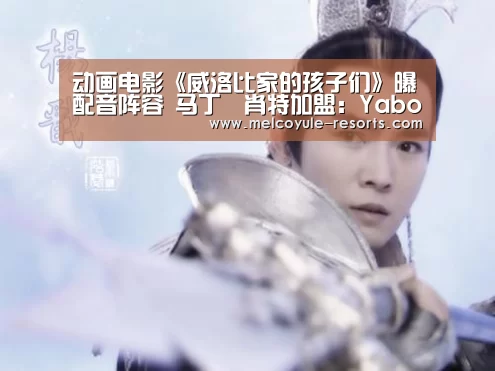 动画电影《威洛比家的孩子们》曝配音阵容 马丁•肖特加盟:Yabo(图1) 亚博娱乐
